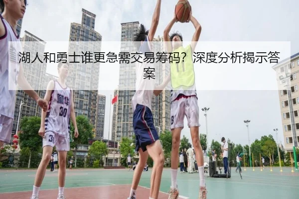 湖人和勇士谁更急需交易筹码？深度分析揭示答案