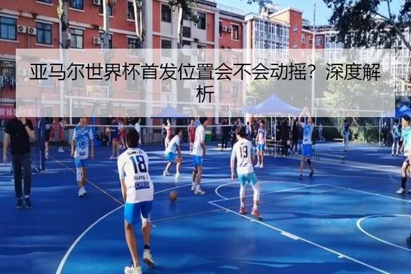 亚马尔世界杯首发位置会不会动摇？深度解析