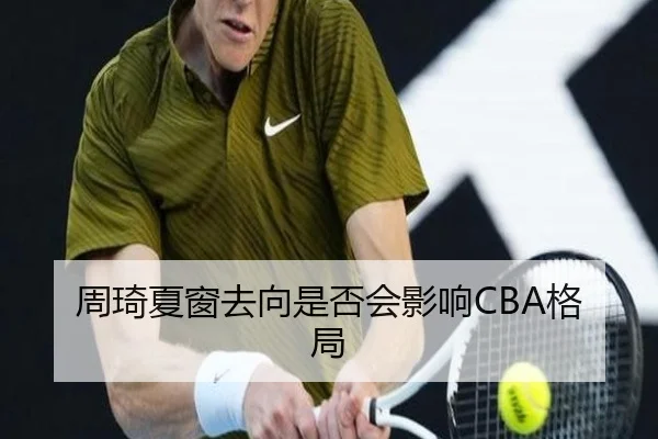 周琦夏窗去向是否会影响CBA格局
